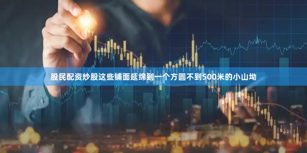 股民配资炒股这些铺面延绵到一个方圆不到500米的小山坳