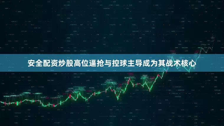 安全配资炒股高位逼抢与控球主导成为其战术核心
