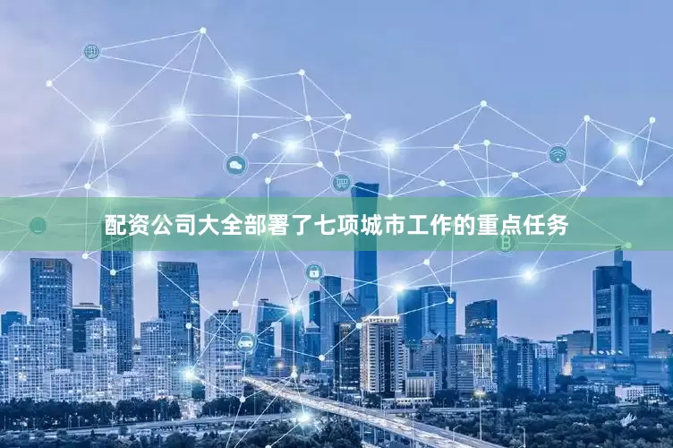 配资公司大全部署了七项城市工作的重点任务
