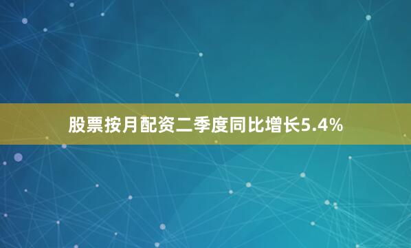 股票按月配资二季度同比增长5.4%